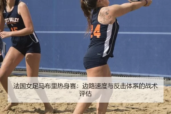 法国女足马布里热身赛：边路速度与反击体系的战术评估